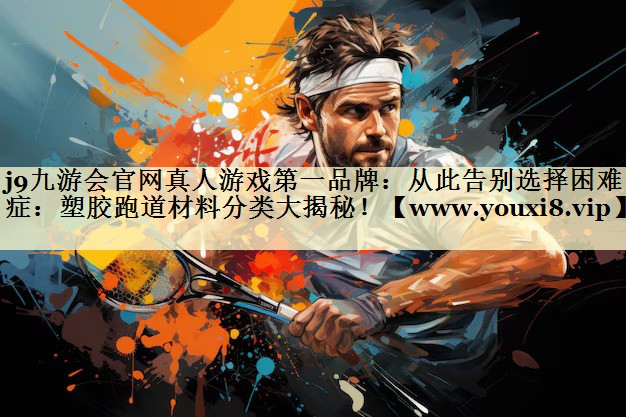 从此告别选择困难症:塑胶跑道材料分类大揭秘! 从此告别选择困难症:塑胶跑道材料分类大揭秘!