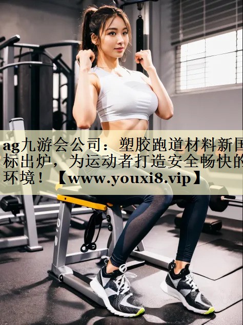 塑胶跑道材料新国标出炉,为运动者打造安全畅快的环境! 塑胶跑道材料新国标出炉,为运动者打造安全畅快的环境!