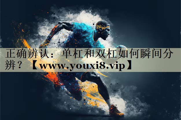 正确辨认:单杠和双杠如何瞬间分辨? 正确辨认:单杠和双杠如何瞬间分辨?