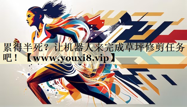 累得半死?让机器人来完成草坪修剪任务吧! 累得半死?让机器人来完成草坪修剪任务吧!