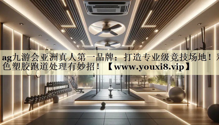 打造专业级竞技场地!彩色塑胶跑道处理有妙招! 打造专业级竞技场地!彩色塑胶跑道处理有妙招!