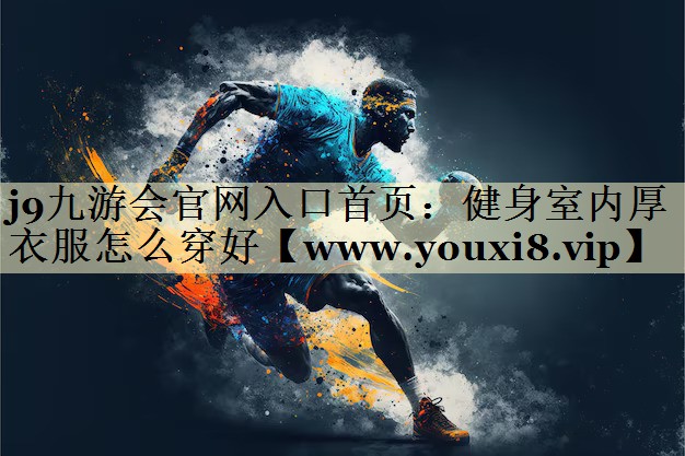 健身室内厚衣服怎么穿好 健身室内厚衣服怎么穿好