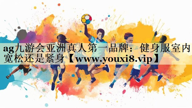 健身服室内宽松还是紧身 健身服室内宽松还是紧身