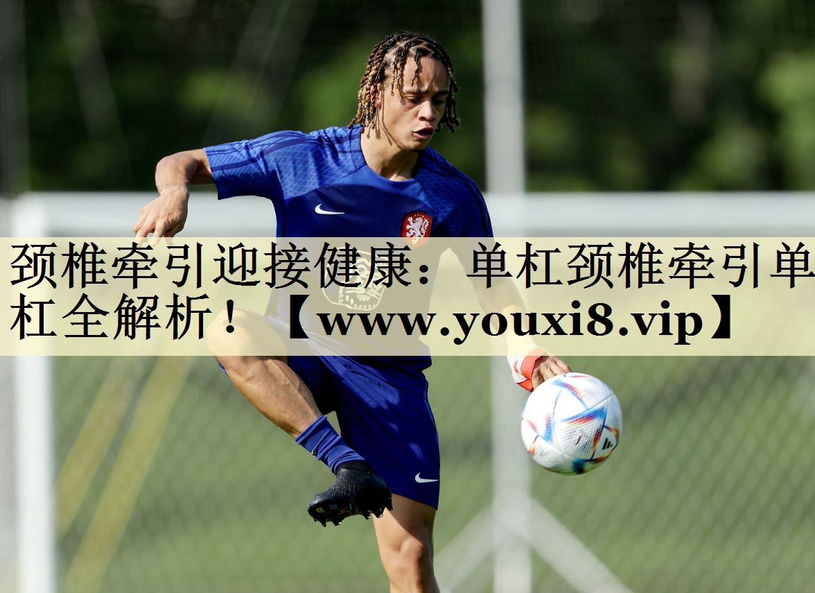 颈椎牵引迎接健康:单杠颈椎牵引单杠全解析! 颈椎牵引迎接健康:单杠颈椎牵引单杠全解析!