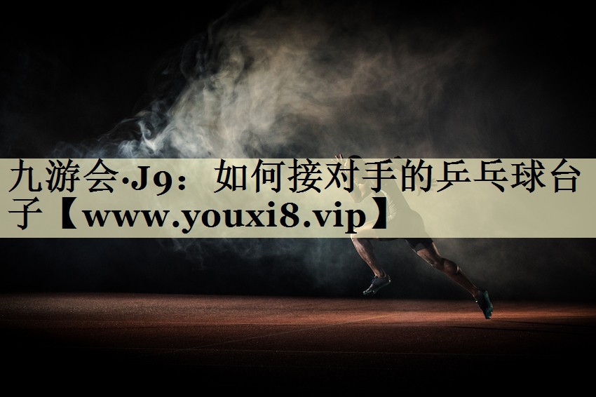 如何接对手的乒乓球台子 如何接对手的乒乓球台子