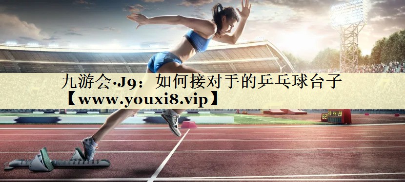 如何接对手的乒乓球台子 如何接对手的乒乓球台子
