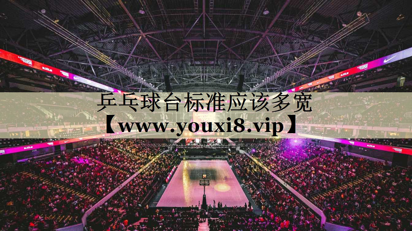 乒乓球台标准应该多宽 乒乓球台标准应该多宽