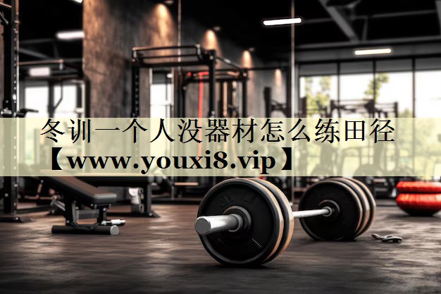冬训一个人没器材怎么练田径 冬训一个人没器材怎么练田径